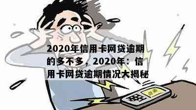 2020年信用卡网贷逾期的多不多，2020年：信用卡网贷逾期情况大揭秘