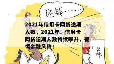 2021年信用卡网贷逾期人数，2021年：信用卡网贷逾期人数持续攀升，警惕金融风险！