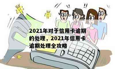 2021年对于信用卡逾期的处理，2021年信用卡逾期处理全攻略