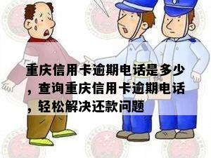 重庆信用卡逾期电话是多少，查询重庆信用卡逾期电话，轻松解决还款问题