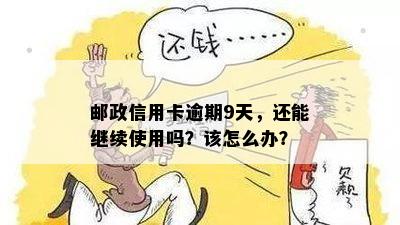 邮政信用卡逾期9天，还能继续使用吗？该怎么办？