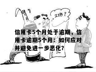 信用卡5个月处于逾期，信用卡逾期5个月：如何应对并避免进一步恶化？