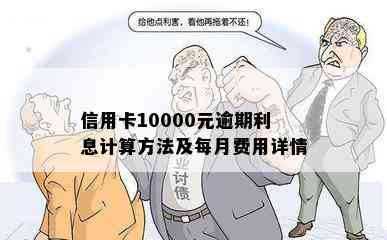 信用卡10000元逾期利息计算方法及每月费用详情