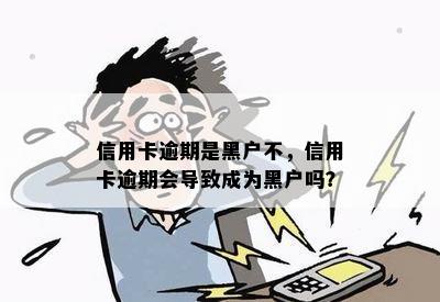 信用卡逾期是黑户不，信用卡逾期会导致成为黑户吗？