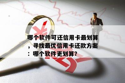 哪个软件可还信用卡最划算，寻找更优信用卡还款方案：哪个软件更划算？