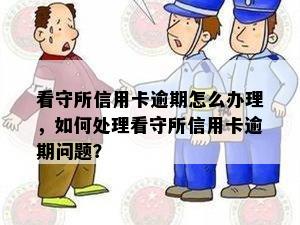 看守所信用卡逾期怎么办理，如何处理看守所信用卡逾期问题？