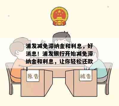 浦发减免滞纳金和利息，好消息！浦发银行开始减免滞纳金和利息，让你轻松还款！