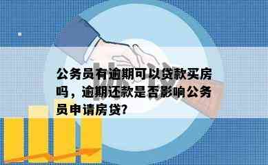 公务员有逾期可以贷款买房吗，逾期还款是否影响公务员申请房贷？