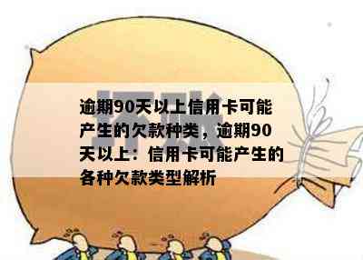 逾期90天以上信用卡可能产生的欠款种类，逾期90天以上：信用卡可能产生的各种欠款类型解析