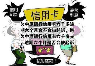 欠中原银行信用卡六千多逾期六个月会不会被起诉，拖欠中原银行信用卡六千多元，逾期六个月是否会被起诉？