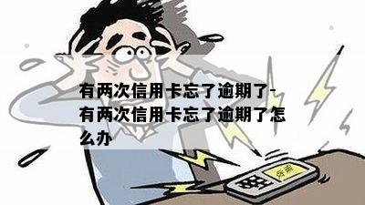 有两次信用卡忘了逾期了-有两次信用卡忘了逾期了怎么办