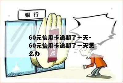 60元信用卡逾期了一天-60元信用卡逾期了一天怎么办