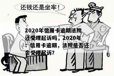 2020年信用卡逾期法院还受理起诉吗，2020年：信用卡逾期，法院是否还会受理起诉？