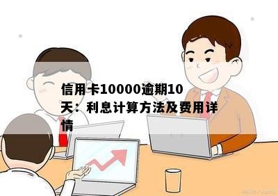 信用卡10000逾期10天：利息计算方法及费用详情