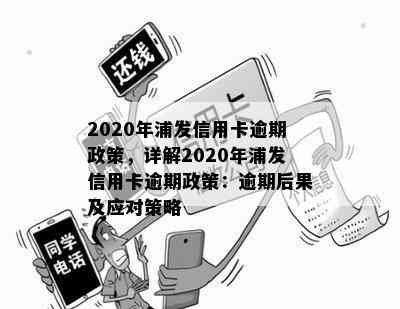 2020年浦发信用卡逾期政策，详解2020年浦发信用卡逾期政策：逾期后果及应对策略