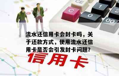 流水还信用卡会封卡吗，关于还款方式，使用流水还信用卡是否会引发封卡问题？