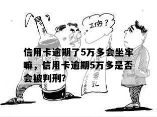 信用卡逾期了5万多会坐牢嘛，信用卡逾期5万多是否会被判刑？