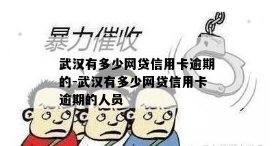 武汉有多少网贷信用卡逾期的-武汉有多少网贷信用卡逾期的人员