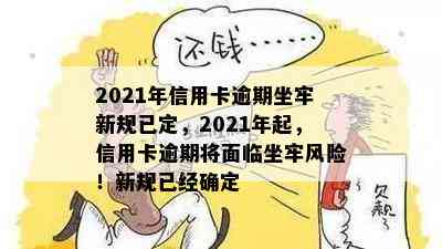 2021年信用卡逾期坐牢新规已定，2021年起，信用卡逾期将面临坐牢风险！新规已经确定