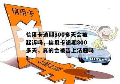 信用卡逾期800多天会被起诉吗，信用卡逾期800多天，真的会被告上法庭吗？