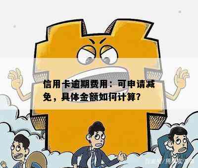 信用卡逾期费用：可申请减免，具体金额如何计算？