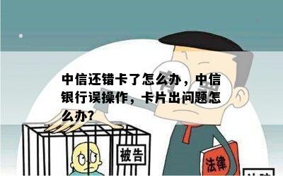 中信还错卡了怎么办，中信银行误操作，卡片出问题怎么办？