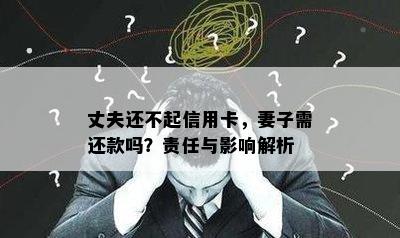 丈夫还不起信用卡，妻子需还款吗？责任与影响解析