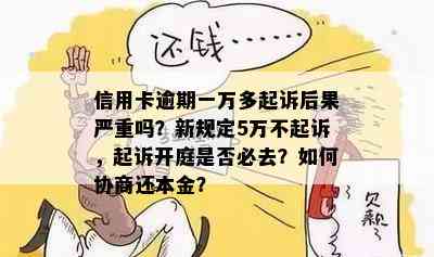 信用卡逾期一万多起诉后果严重吗？新规定5万不起诉，起诉开庭是否必去？如何协商还本金？