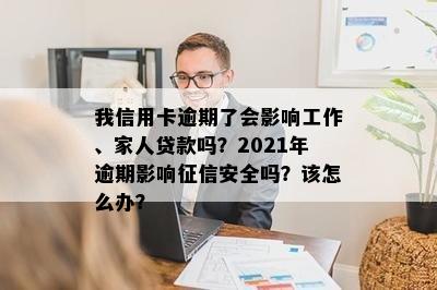 我信用卡逾期了会影响工作、家人贷款吗？2021年逾期影响安全吗？该怎么办？