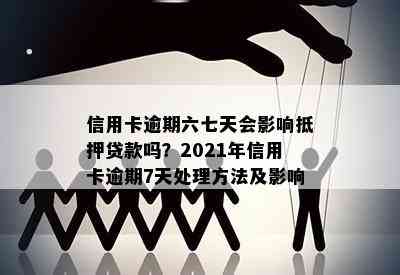 信用卡逾期六七天会影响抵押贷款吗？2021年信用卡逾期7天处理方法及影响