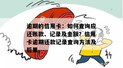 逾期的信用卡：如何查询应还账款、记录及金额？信用卡逾期还款记录查询方法及后果。