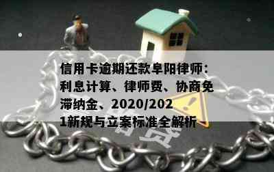 信用卡逾期还款阜阳律师：利息计算、律师费、协商免滞纳金、2020/2021新规与立案标准全解析