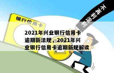 2021年兴业银行信用卡逾期新法规，2021年兴业银行信用卡逾期新规解读