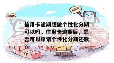 信用卡逾期想做个性化分期可以吗，信用卡逾期后，是否可以申请个性化分期还款？