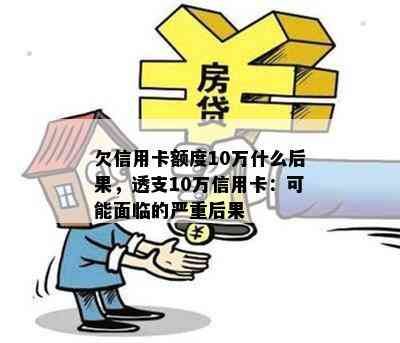 欠信用卡额度10万什么后果，透支10万信用卡：可能面临的严重后果