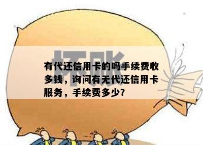 有代还信用卡的吗手续费收多钱，询问有无代还信用卡服务，手续费多少？