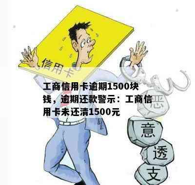 工商信用卡逾期1500块钱，逾期还款警示：工商信用卡未还清1500元