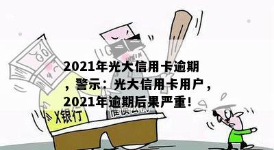 2021年光大信用卡逾期，警示：光大信用卡用户，2021年逾期后果严重！