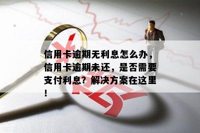 信用卡逾期无利息怎么办，信用卡逾期未还，是否需要支付利息？解决方案在这里！