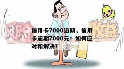 信用卡7000逾期，信用卡逾期7000元：如何应对和解决？