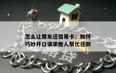 怎么让朋友还信用卡：如何巧妙开口请求他人帮忙还款