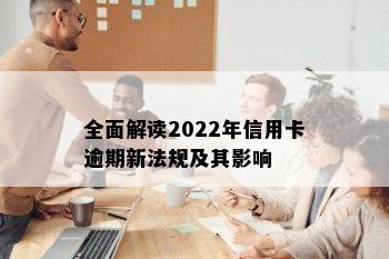 全面解读2022年信用卡逾期新法规及其影响