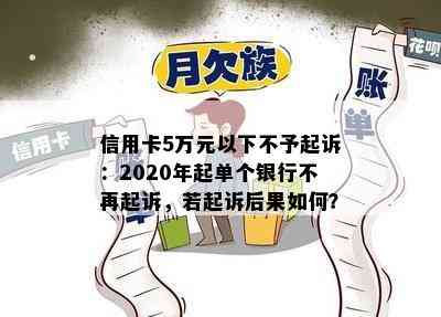 信用卡5万元以下不予起诉：2020年起单个银行不再起诉，若起诉后果如何？