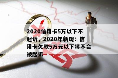 2020信用卡5万以下不起诉，2020年新规：信用卡欠款5万元以下将不会被起诉