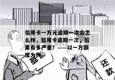 信用卡一万元逾期一次会怎么样，信用卡逾期一次，后果有多严重？——以一万额度为例