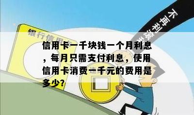 信用卡一千块钱一个月利息，每月只需支付利息，使用信用卡消费一千元的费用是多少？