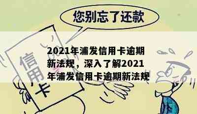 2021年浦发信用卡逾期新法规，深入了解2021年浦发信用卡逾期新法规