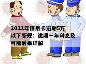 2021年信用卡逾期5万以下新规：逾期一年利息及可能后果详解