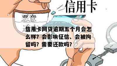 信用卡网贷逾期五个月会怎么样？会影响、会被拘留吗？需要还款吗？