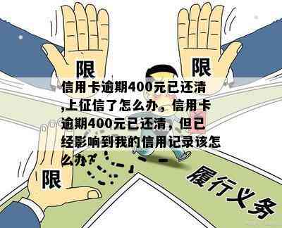 信用卡逾期400元已还清,上了怎么办，信用卡逾期400元已还清，但已经影响到我的信用记录该怎么办？